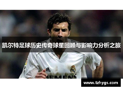 凯尔特足球历史传奇球星回顾与影响力分析之旅