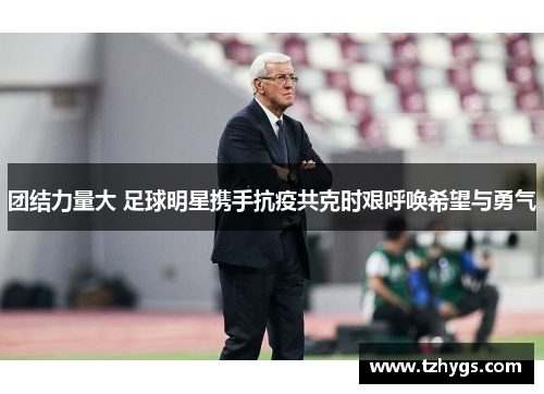 团结力量大 足球明星携手抗疫共克时艰呼唤希望与勇气