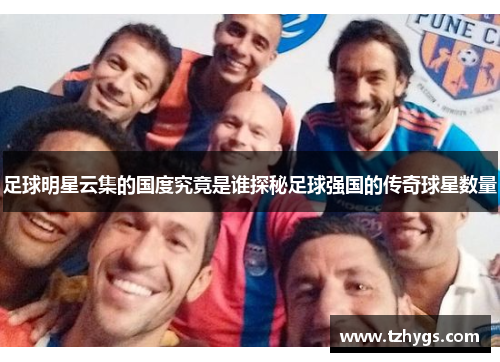 足球明星云集的国度究竟是谁探秘足球强国的传奇球星数量