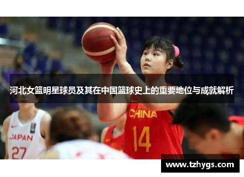 河北女篮明星球员及其在中国篮球史上的重要地位与成就解析