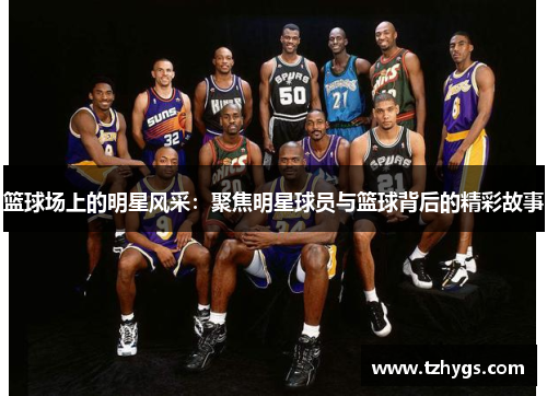 篮球场上的明星风采：聚焦明星球员与篮球背后的精彩故事