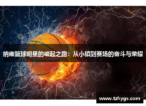 纳雍篮球明星的崛起之路：从小镇到赛场的奋斗与荣耀