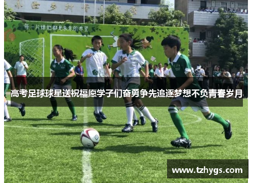 高考足球球星送祝福愿学子们奋勇争先追逐梦想不负青春岁月
