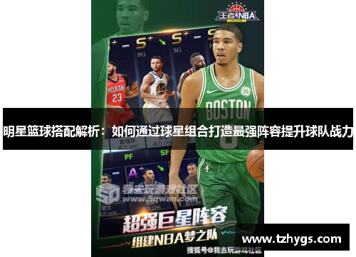 明星篮球搭配解析：如何通过球星组合打造最强阵容提升球队战力