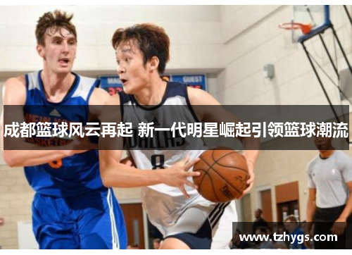 成都篮球风云再起 新一代明星崛起引领篮球潮流
