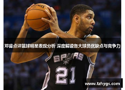 邓肯点评篮球明星表现分析 深度解读各大球员优缺点与竞争力