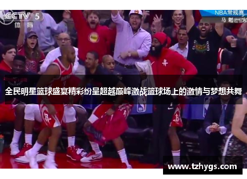 全民明星篮球盛宴精彩纷呈超越巅峰激战篮球场上的激情与梦想共舞
