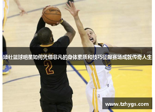 矮壮篮球明星如何凭借非凡的身体素质和技巧征服赛场成就传奇人生