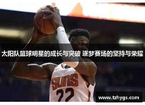 太阳队篮球明星的成长与突破 逐梦赛场的坚持与荣耀