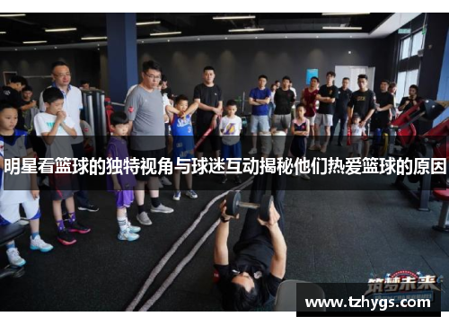 明星看篮球的独特视角与球迷互动揭秘他们热爱篮球的原因