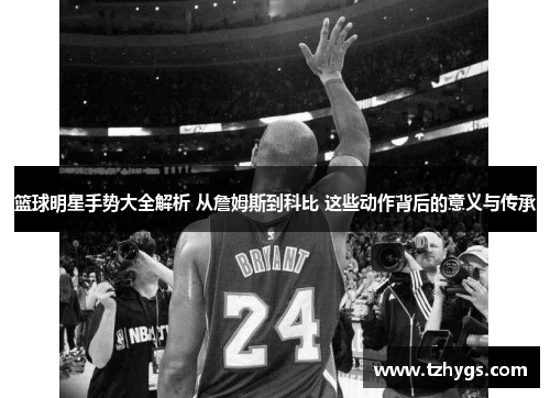 篮球明星手势大全解析 从詹姆斯到科比 这些动作背后的意义与传承