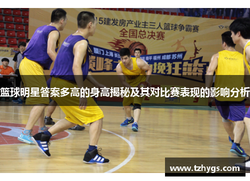 篮球明星答案多高的身高揭秘及其对比赛表现的影响分析