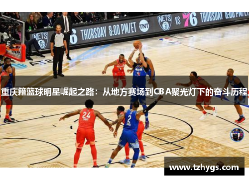 重庆籍篮球明星崛起之路：从地方赛场到CBA聚光灯下的奋斗历程