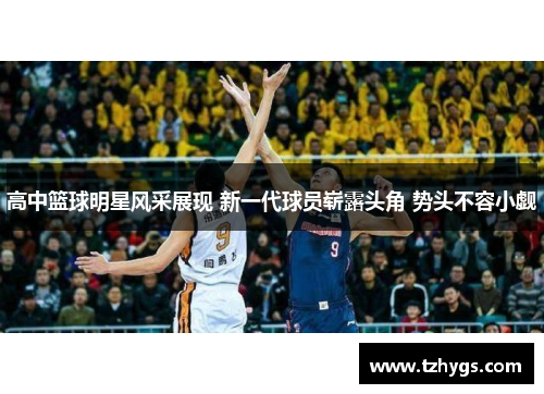 高中篮球明星风采展现 新一代球员崭露头角 势头不容小觑