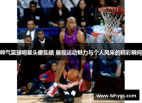 帅气篮球明星头像集结 展现运动魅力与个人风采的精彩瞬间